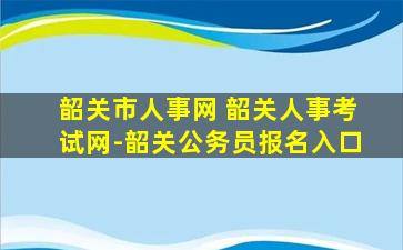 韶关市人事网 韶关人事考试网-韶关公务员报名入口